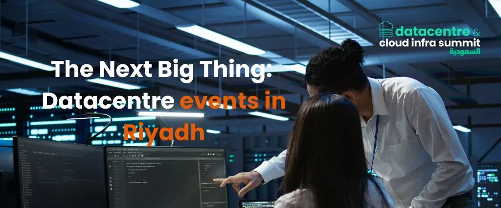The Next Big Thing: Datacentre events in Riyadh 1 Datacentre events in Riyadh