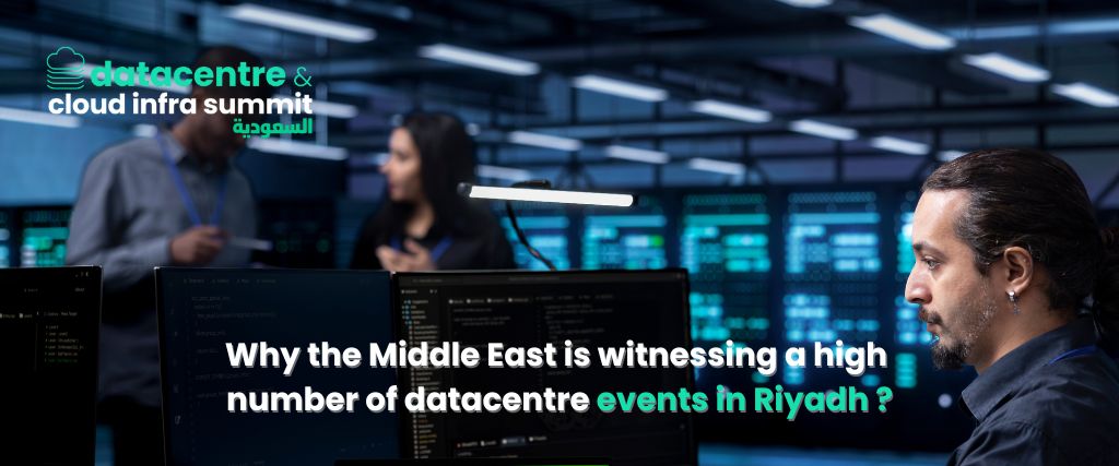 Why the Middle East is witnessing a high number of datacentre events in Riyadh ? 1 Events in Riyadh 1