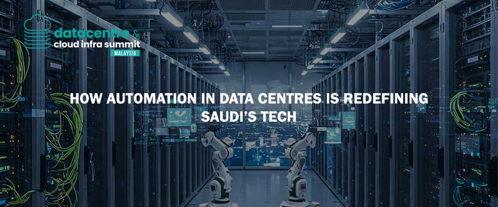How Automation in Data Centres Is Redefining Saudi’s Tech Landscape